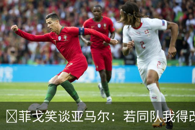 ​菲戈笑谈亚马尔：若同队我得改踢左路，看好国家德比2-2