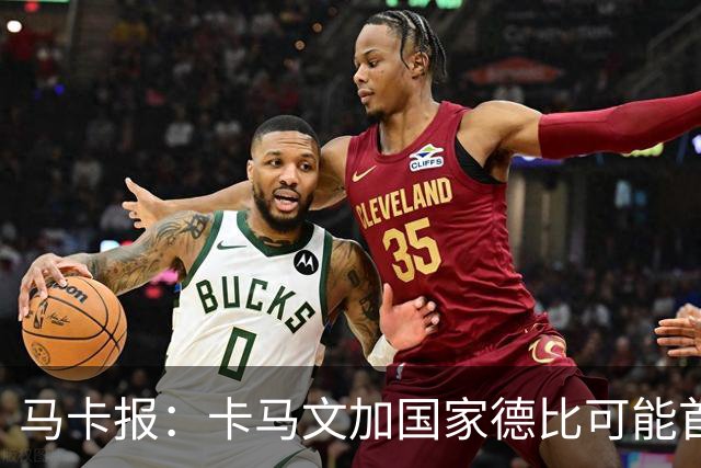 马卡报：卡马文加国家德比可能首发，巴尔韦德将出任右后卫